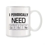 Weiße Tasse mit schwarzem Text "I PERIODICALLY NEED" und Elementen des Periodensystems darunter, ideal für Wissenschafts- und Chemie-Liebhaber.